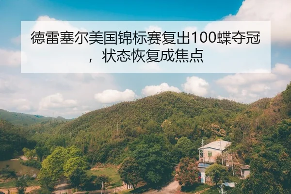 德雷塞尔美国锦标赛复出100蝶夺冠，状态恢复成焦点