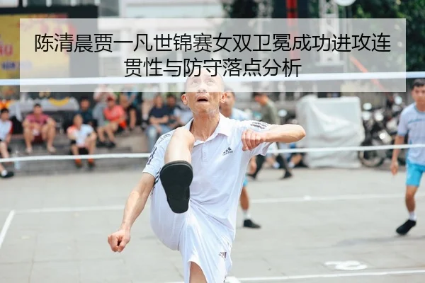 chen-qing-chen-jia-yi-fan-shi-jin-sai-nv-shuang-wei-mian-cheng-gong-jin-gong-lian-guan-xing-yu-fang-shou-luo-dian-fen-xi-2-222.jpg