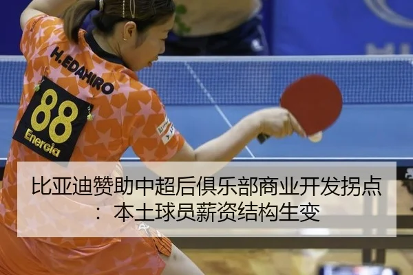 比亚迪赞助中超后俱乐部商业开发拐点：本土球员薪资结构生变