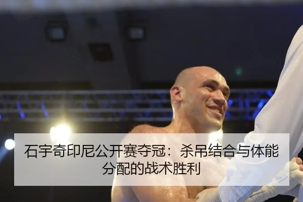 石宇奇印尼公开赛夺冠：杀吊结合与体能分配的战术胜利