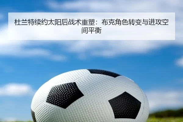 杜兰特续约太阳后战术重塑：布克角色转变与进攻空间平衡
